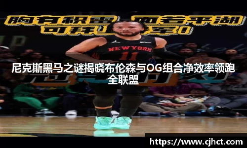 beats365尼克斯黑马之谜揭晓布伦森与OG组合净效率领跑全联盟